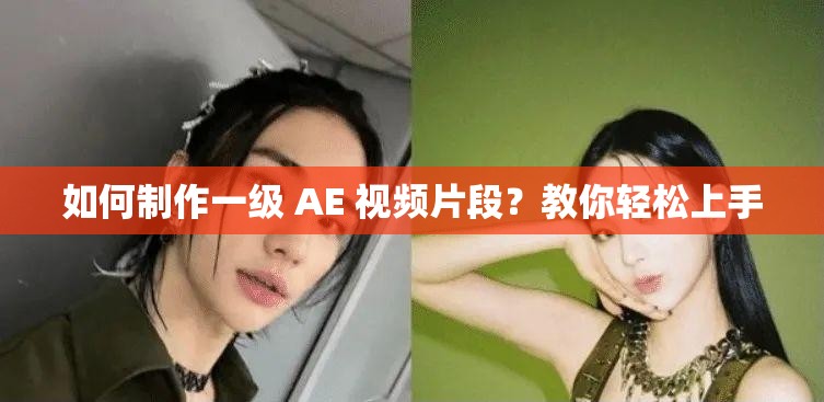 如何制作一级 AE 视频片段？教你轻松上手