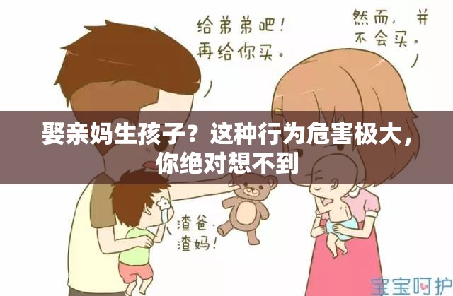 娶亲妈生孩子？这种行为危害极大，你绝对想不到