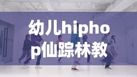 幼儿hiphop仙踪林教学视频，怎样才能让孩子快速掌握舞蹈技巧？