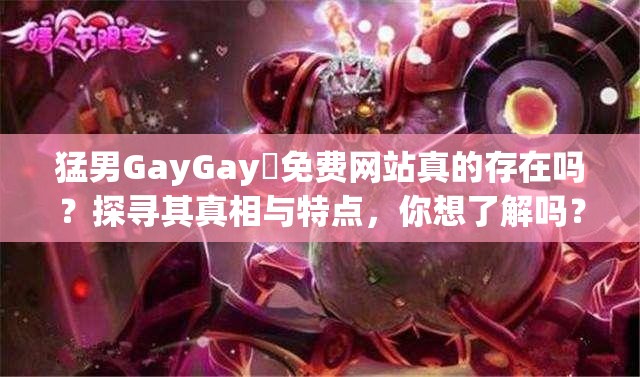 猛男GayGay✅免费网站真的存在吗？探寻其真相与特点，你想了解吗？