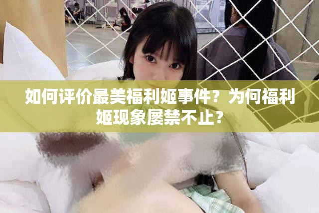 如何评价最美福利姬事件？为何福利姬现象屡禁不止？