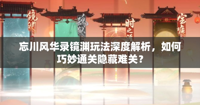 忘川风华录镜渊玩法深度解析，如何巧妙通关隐藏难关？