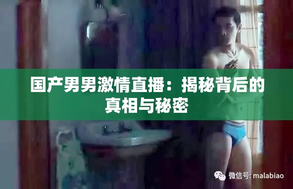 国产男男激情直播：揭秘背后的真相与秘密