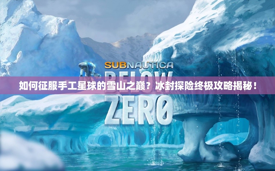 如何征服手工星球的雪山之巅？冰封探险终极攻略揭秘！