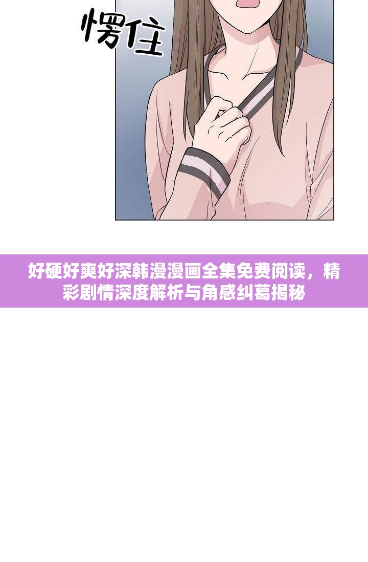 好硬好爽好深韩漫漫画全集免费阅读，精彩剧情深度解析与角感纠葛揭秘