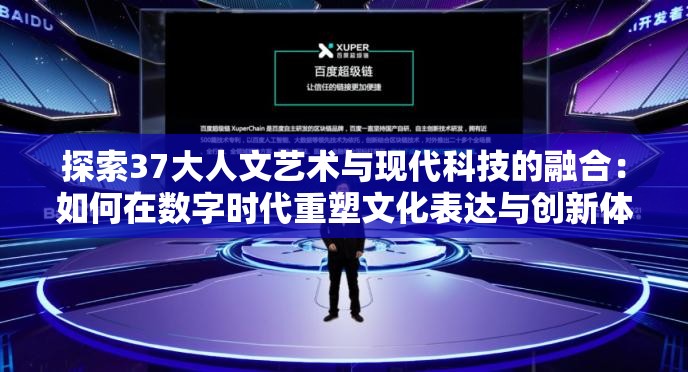 探索37大人文艺术与现代科技的融合：如何在数字时代重塑文化表达与创新体验？