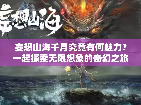 妄想山海千月究竟有何魅力？一起探索无限想象的奇幻之旅