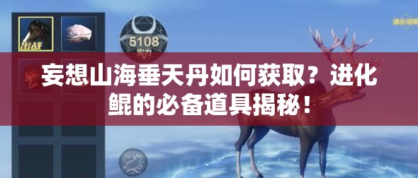 妄想山海垂天丹如何获取？进化鲲的必备道具揭秘！