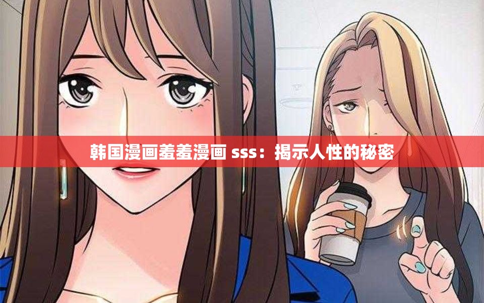 韩国漫画羞羞漫画 sss：揭示人性的秘密