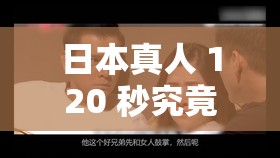 日本真人 120 秒究竟有何特别之处？探秘日本真人 120 秒背后的精彩世界