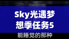 Sky光遇梦想季任务5，如何重温出道表演并揭秘未来玩法革命新动向？