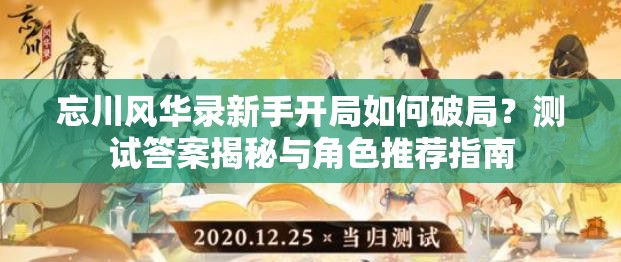 忘川风华录新手开局如何破局？测试答案揭秘与角色推荐指南