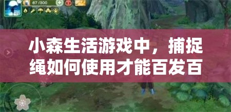 小森生活游戏中，捕捉绳如何使用才能百发百中？技巧全解析来了！