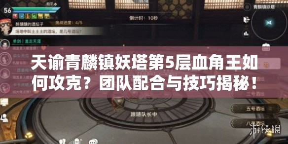 天谕青麟镇妖塔第5层血角王如何攻克？团队配合与技巧揭秘！