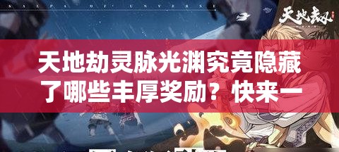 天地劫灵脉光渊究竟隐藏了哪些丰厚奖励？快来一探究竟！