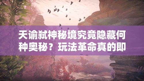 天谕弑神秘境究竟隐藏何种奥秘？玩法革命真的即将来临吗？