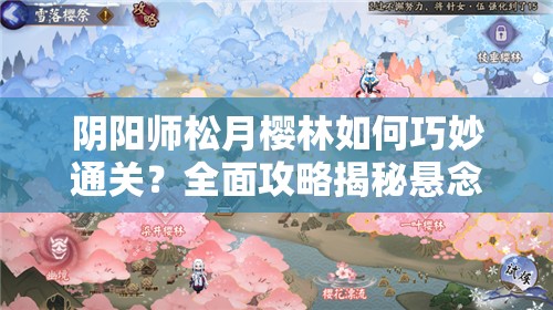 阴阳师松月樱林如何巧妙通关？全面攻略揭秘悬念！