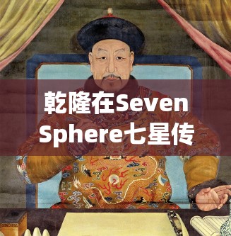 乾隆在SevenSphere七星传中如何天道昌隆？角色介绍与攻略大揭秘！