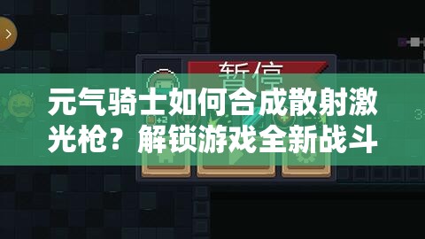 元气骑士如何合成散射激光枪？解锁游戏全新战斗境界的秘诀！