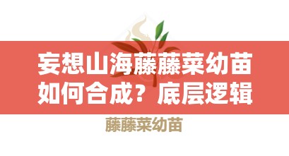 妄想山海藤藤菜幼苗如何合成？底层逻辑与操作映射全攻略揭秘！