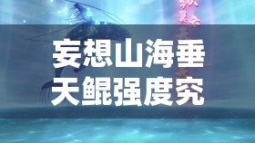 妄想山海垂天鲲强度究竟如何？全面解析其演变史揭秘悬念！