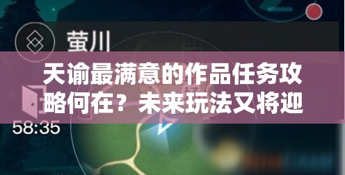 天谕最满意的作品任务攻略何在？未来玩法又将迎来怎样革命性变革？