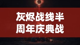 灰烬战线半周年庆典战火再起，惊喜不断，会有哪些新惊喜呢？