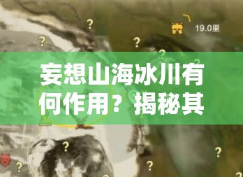 妄想山海冰川有何作用？揭秘其在资源管理中的关键地位