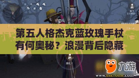 第五人格杰克蓝玫瑰手杖有何奥秘？浪漫背后隐藏的策略盛宴揭秘？