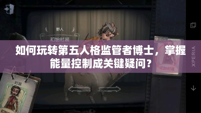 如何玩转第五人格监管者博士，掌握能量控制成关键疑问？