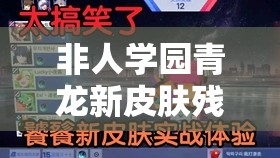 非人学园青龙新皮肤残夜终尽究竟如何演变？揭秘其背后故事！