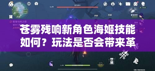 苍雾残响新角色海姬技能如何？玩法是否会带来革命性变化？