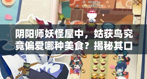 阴阳师妖怪屋中，姑获鸟究竟偏爱哪种美食？揭秘其口味之谜！