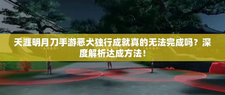 天涯明月刀手游恶犬独行成就真的无法完成吗？深度解析达成方法！