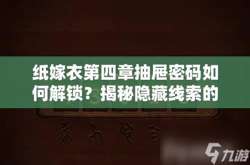 纸嫁衣第四章抽屉密码如何解锁？揭秘隐藏线索的终极攻略！