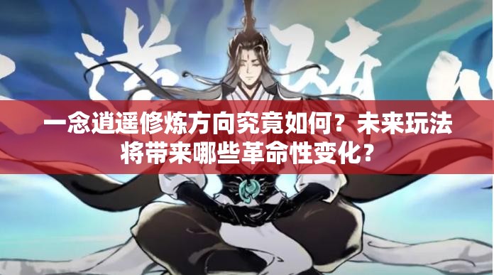 一念逍遥修炼方向究竟如何？未来玩法将带来哪些革命性变化？