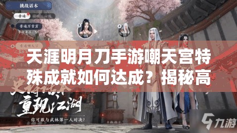 天涯明月刀手游嘲天宫特殊成就如何达成？揭秘高效攻略！