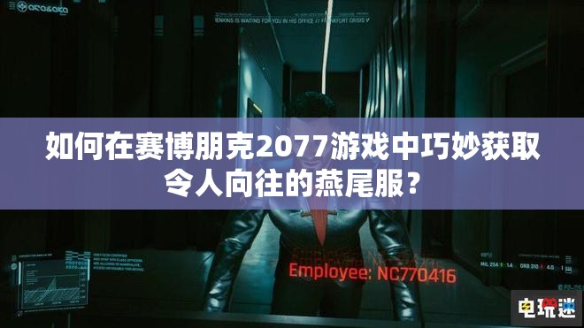 如何在赛博朋克2077游戏中巧妙获取令人向往的燕尾服？