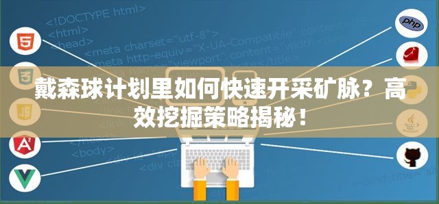 戴森球计划里如何快速开采矿脉？高效挖掘策略揭秘！