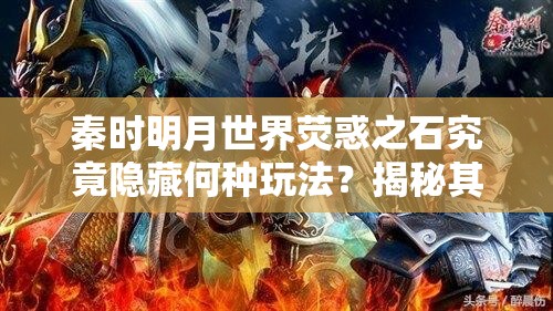 秦时明月世界荧惑之石究竟隐藏何种玩法？揭秘其神秘面纱！