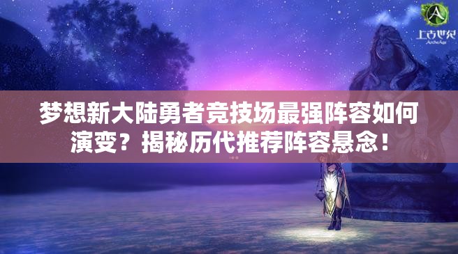 梦想新大陆勇者竞技场最强阵容如何演变？揭秘历代推荐阵容悬念！