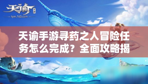 天谕手游寻药之人冒险任务怎么完成？全面攻略揭秘悬念重重！