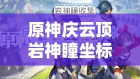 原神庆云顶岩神瞳坐标大揭秘，未来玩法将带来哪三大革命？