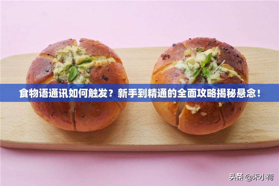 食物语通讯如何触发？新手到精通的全面攻略揭秘悬念！