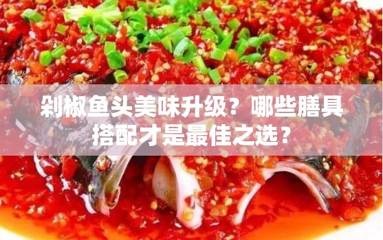 剁椒鱼头美味升级？哪些膳具搭配才是最佳之选？