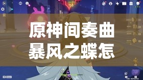 原神间奏曲暴风之蝶怎么打？满分攻略带你揭秘！