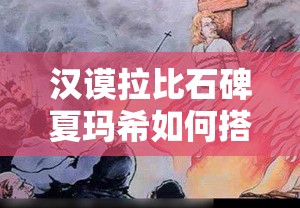 汉谟拉比石碑夏玛希如何搭配阵容才能发挥最大威力？