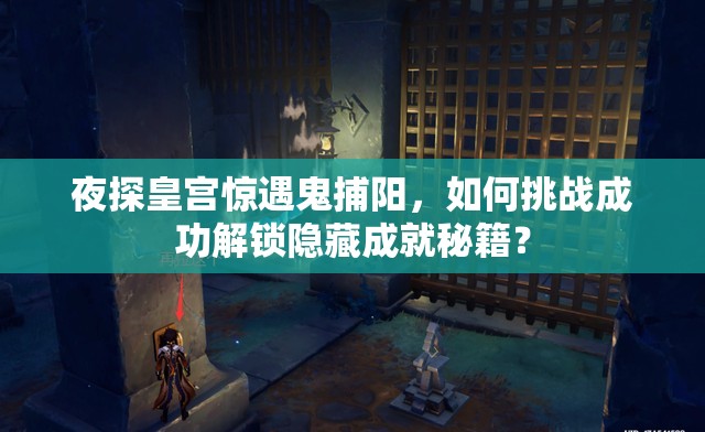 夜探皇宫惊遇鬼捕阳，如何挑战成功解锁隐藏成就秘籍？