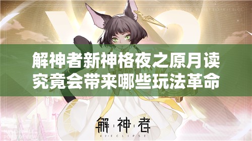 解神者新神格夜之原月读究竟会带来哪些玩法革命性的前瞻？