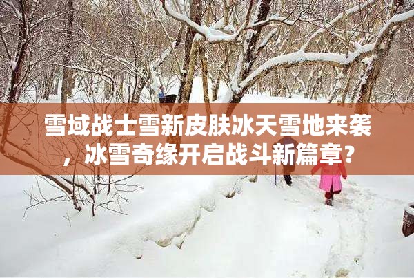 雪域战士雪新皮肤冰天雪地来袭，冰雪奇缘开启战斗新篇章？